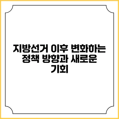 지방선거 이후 변화하는 정책 방향과 새로운 기회