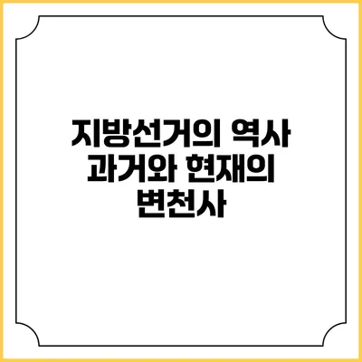 지방선거의 역사: 과거와 현재의 변천사