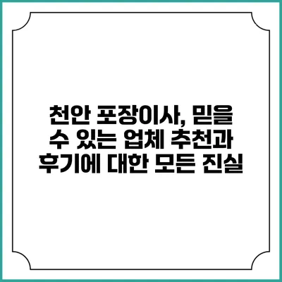 천안 포장이사, 믿을 수 있는 업체 추천과 후기에 대한 모든 진실
