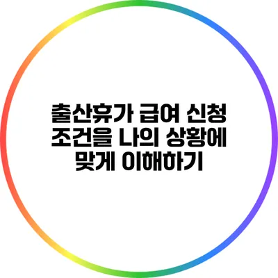 출산휴가 급여 신청 조건을 나의 상황에 맞게 이해하기