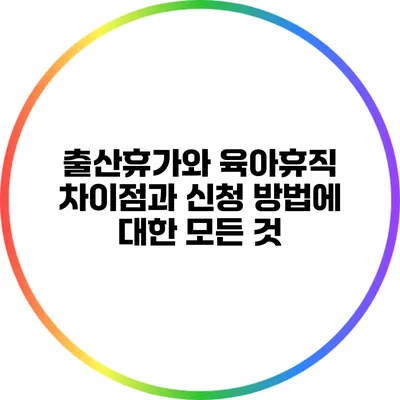출산휴가와 육아휴직: 차이점과 신청 방법에 대한 모든 것