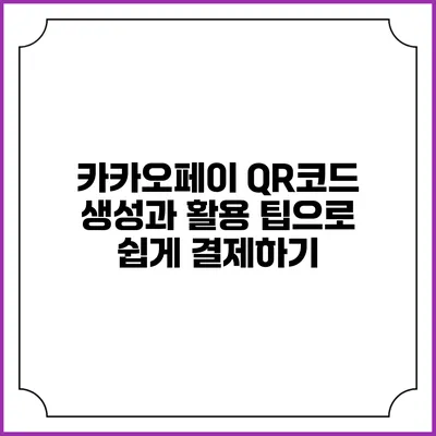 카카오페이 QR코드 생성과 활용 팁으로 쉽게 결제하기