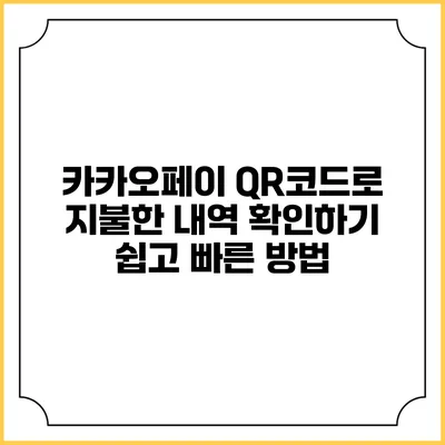 카카오페이 QR코드로 지불한 내역 확인하기: 쉽고 빠른 방법