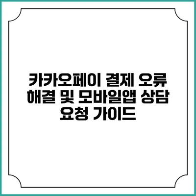 카카오페이 결제 오류 해결 및 모바일앱 상담 요청 가이드