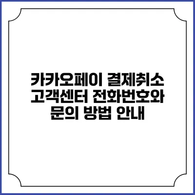카카오페이 결제취소: 고객센터 전화번호와 문의 방법 안내