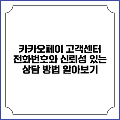 카카오페이 고객센터 전화번호와 신뢰성 있는 상담 방법 알아보기