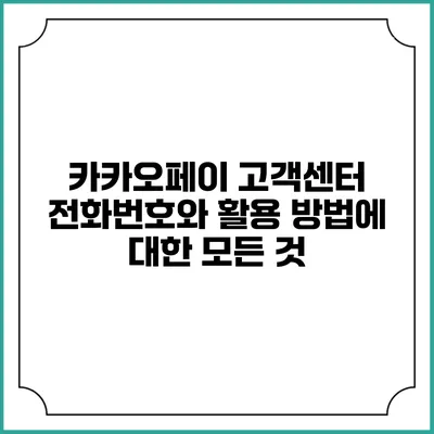 카카오페이 고객센터 전화번호와 활용 방법에 대한 모든 것