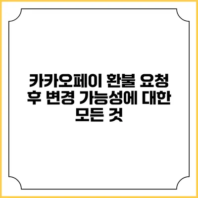 카카오페이 환불 요청 후 변경 가능성에 대한 모든 것
