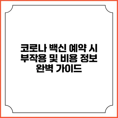 코로나 백신 예약 시 부작용 및 비용 정보 완벽 가이드