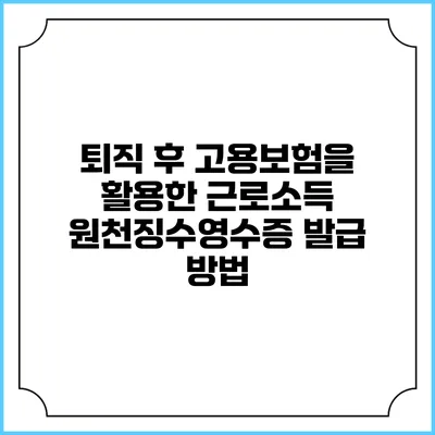 퇴직 후 고용보험을 활용한 근로소득 원천징수영수증 발급 방법