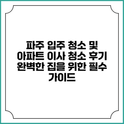 파주 입주 청소 및 아파트 이사 청소 후기: 완벽한 집을 위한 필수 가이드