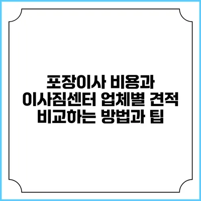 포장이사 비용과 이사짐센터 업체별 견적 비교하는 방법과 팁