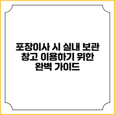 포장이사 시 실내 보관 창고 이용하기 위한 완벽 가이드