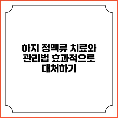하지 정맥류 치료와 관리법: 효과적으로 대처하기