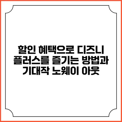 할인 혜택으로 디즈니 플러스를 즐기는 방법과 기대작 노웨이 아웃