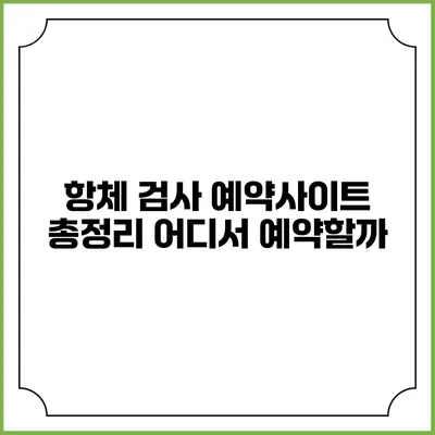 항체 검사 예약사이트 총정리: 어디서 예약할까?