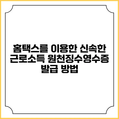 홈택스를 이용한 신속한 근로소득 원천징수영수증 발급 방법