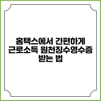 홈택스에서 간편하게 근로소득 원천징수영수증 받는 법