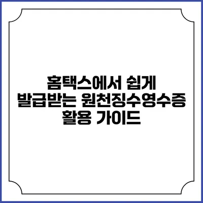 홈택스에서 쉽게 발급받는 원천징수영수증 활용 가이드