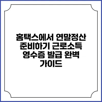 홈택스에서 연말정산 준비하기: 근로소득 영수증 발급 완벽 가이드