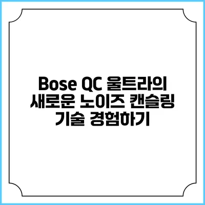 Bose QC 울트라의 새로운 노이즈 캔슬링 기술 경험하기