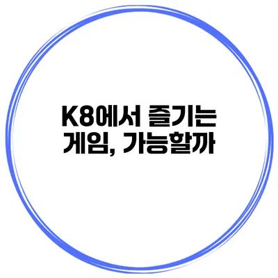 K8에서 즐기는 게임, 가능할까?
