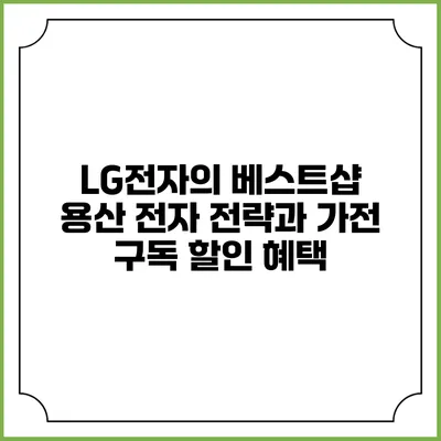 LG전자의 베스트샵 용산 전자 전략과 가전 구독 할인 혜택