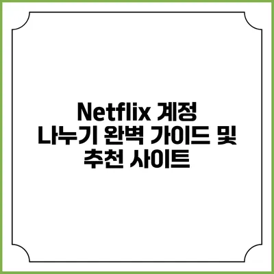 Netflix 계정 나누기: 완벽 가이드 및 추천 사이트