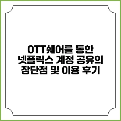 OTT쉐어를 통한 넷플릭스 계정 공유의 장단점 및 이용 후기