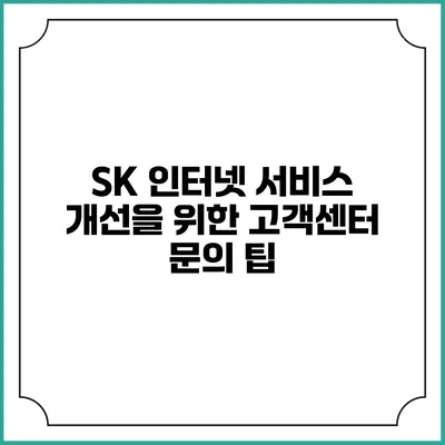 SK 인터넷 서비스 개선을 위한 고객센터 문의 팁