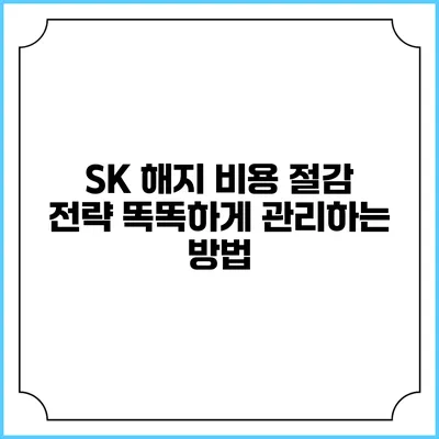SK 해지 비용 절감 전략: 똑똑하게 관리하는 방법