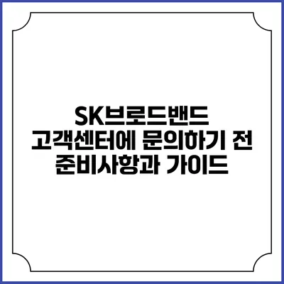 SK브로드밴드 고객센터에 문의하기 전 준비사항과 가이드