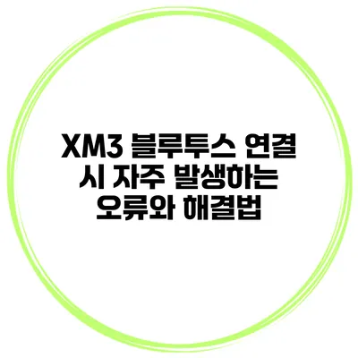 XM3 블루투스 연결 시 자주 발생하는 오류와 해결법