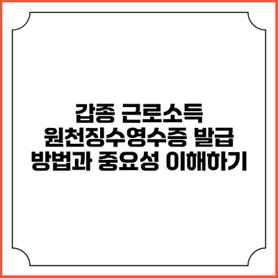 갑종 근로소득 원천징수영수증 발급 방법과 중요성 이해하기