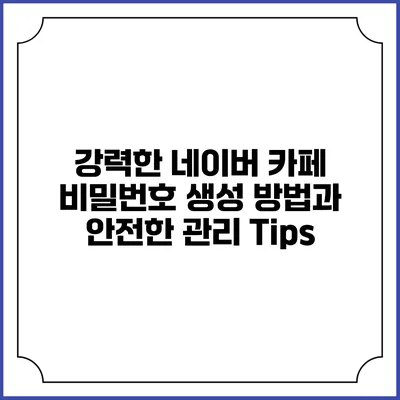 강력한 네이버 카페 비밀번호 생성 방법과 안전한 관리 Tips