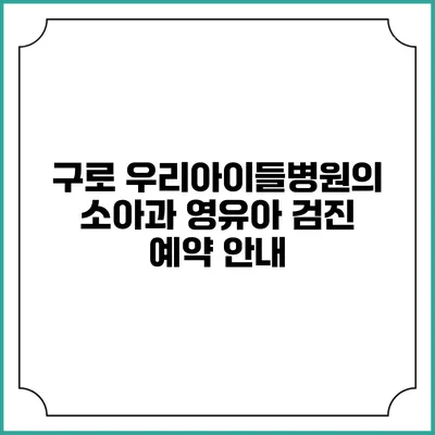 구로 우리아이들병원의 소아과 영유아 검진 예약 안내