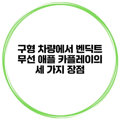 구형 차량에서 벤딕트 무선 애플 카플레이의 세 가지 장점