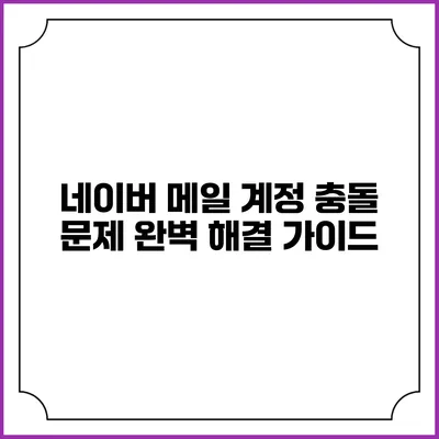네이버 메일 계정 충돌 문제 완벽 해결 가이드