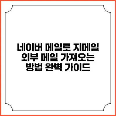 네이버 메일로 지메일 외부 메일 가져오는 방법 완벽 가이드