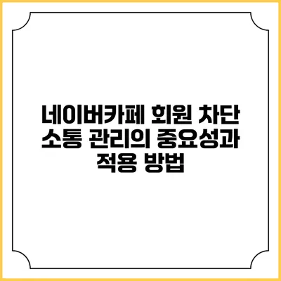 네이버카페 회원 차단: 소통 관리의 중요성과 적용 방법