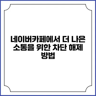 네이버카페에서 더 나은 소통을 위한 차단 해제 방법