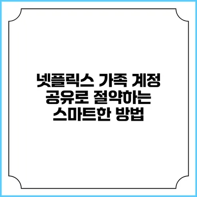 넷플릭스 가족 계정 공유로 절약하는 스마트한 방법