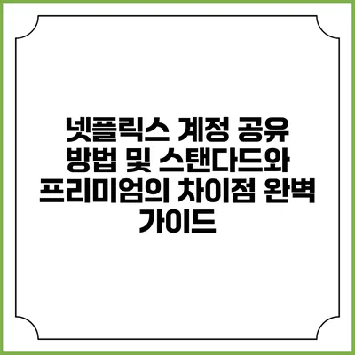넷플릭스 계정 공유 방법 및 스탠다드와 프리미엄의 차이점 완벽 가이드
