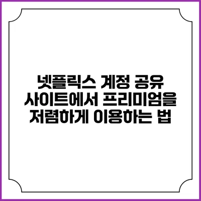 넷플릭스 계정 공유 사이트에서 프리미엄을 저렴하게 이용하는 법
