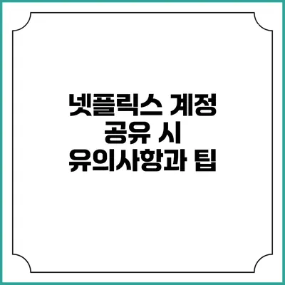 넷플릭스 계정 공유 시 유의사항과 팁