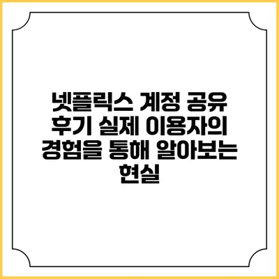 넷플릭스 계정 공유 후기: 실제 이용자의 경험을 통해 알아보는 현실