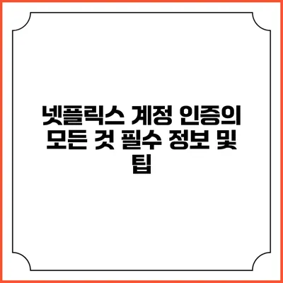 넷플릭스 계정 인증의 모든 것: 필수 정보 및 팁