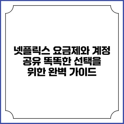 넷플릭스 요금제와 계정 공유: 똑똑한 선택을 위한 완벽 가이드