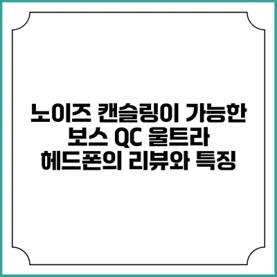 노이즈 캔슬링이 가능한 보스 QC 울트라 헤드폰의 리뷰와 특징