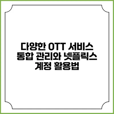 다양한 OTT 서비스 통합 관리와 넷플릭스 계정 활용법